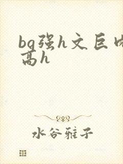 bg强h文巨肉高h