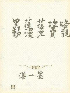 黑莲花攻略手册动漫免费观看完整版