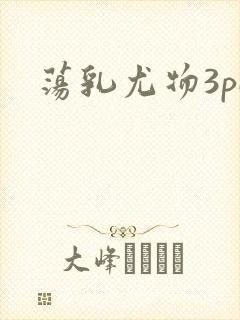 荡乳尤物3pH
