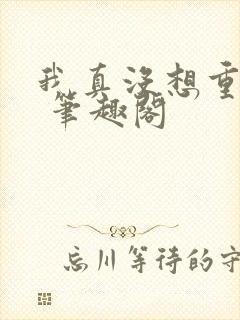 我真没想重生啊 笔趣阁