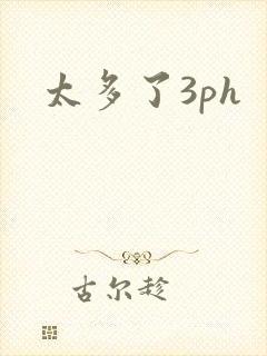 太多了3ph