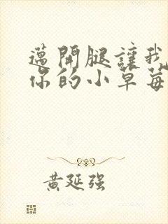 迈开腿让我看看你的小草莓