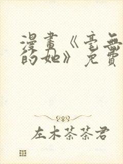 漫画《毫无保留的她》免费阅读