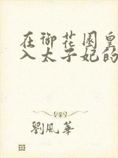 在御花园皇上进入太子妃的小说