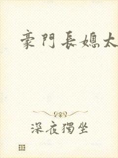 豪门长媳太迷人