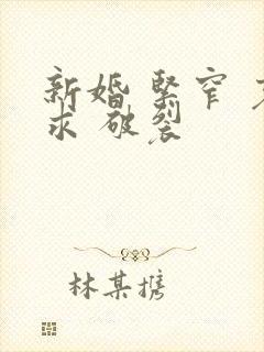 新婚 紧窄 哀求 破裂