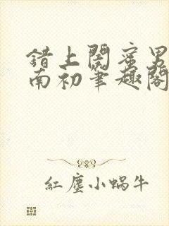 错上闺蜜男友沈南初笔趣阁