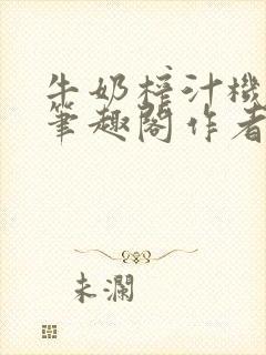 牛奶榨汁机po笔趣阁作者炖一碗汤无广