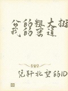公的粗大挺进了我的密道