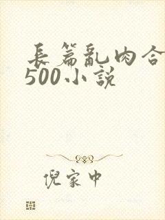 长篇乱肉合集乱500小说