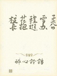 校花程雪柔被校长抱进办公室