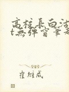 高校长白沽txt无弹窗笔趣阁