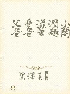 父爱滋润小芹和爸爸笔趣阁全文免费阅读小说