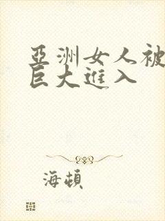 亚洲女人被黑人巨大进入