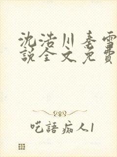 沈浩川秦雪菲小说全文免费笔趣阁