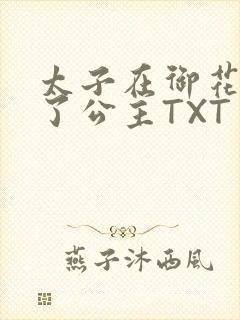 太子在御花园要了公主TXT