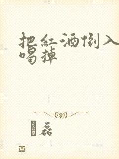 把红酒倒入b里喝掉