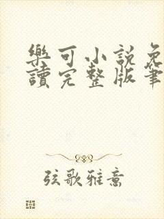 乐可小说免费阅读完整版笔趣无弹窗诸天阁