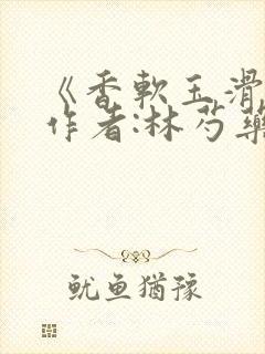 《香软玉滑》 作者:林芍药封面