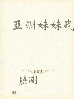 亚洲妹妹我爱你
