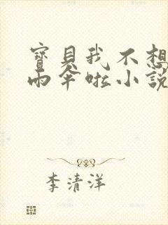 宝贝我不想带小雨伞啦小说