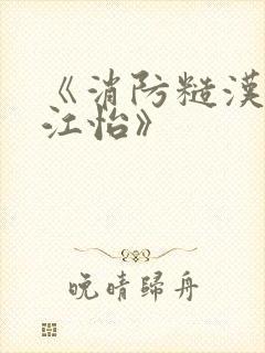 《消防糙汉vs江怡》