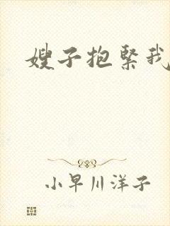 嫂子抱紧我
