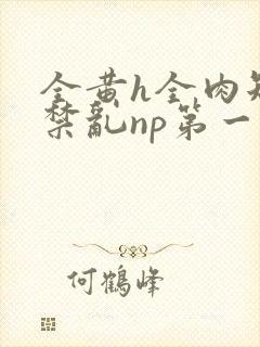 全黄h全肉短篇禁乱np第一次