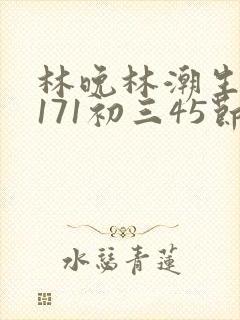 林晚林潮生if171初三45节