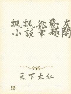 飘飘欲飞灰太狼小说笔趣阁无弹窗