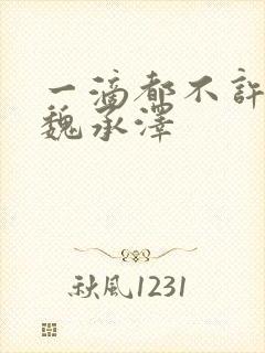 一滴都不许漏 魏承泽