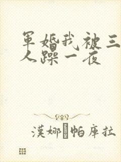 军婚我被三个男人躁一夜