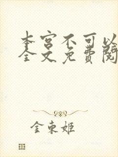 本宫不可以小说全文免费阅读