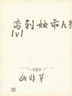 脔到她乖h糙汉1v1
