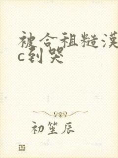 被合租糙汉室友c到哭封面