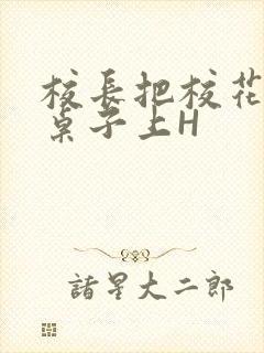 校长把校花放到桌子上H