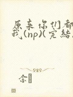 原来你们都想上我(np)(完结)封面