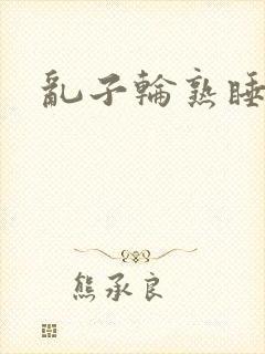 乱子轮熟睡1区