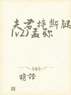 夫君摔断腿后(1v2)孟弥