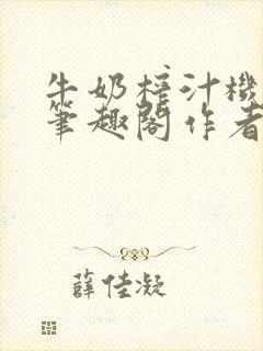 牛奶榨汁机po笔趣阁作者炖一碗汤封面