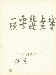 一面亲上边一面膜下边免费阅读