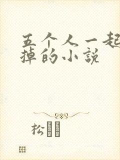 五个人一起会坏掉的小说