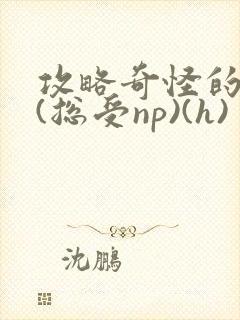 攻略奇怪的世界(总受np)(h)