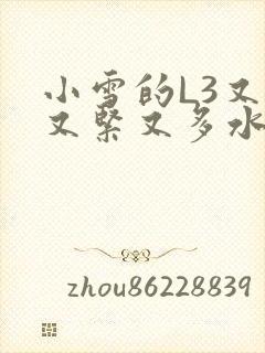 小雪的L3又嫩又紧又多水图