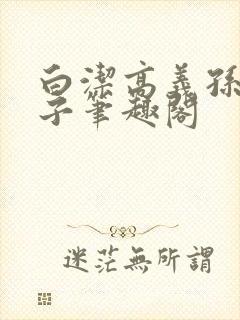 白洁高义孙倩东子笔趣阁