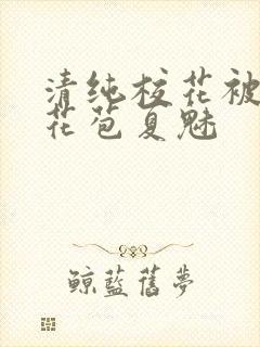 清纯校花被迫开花苞夏魅封面