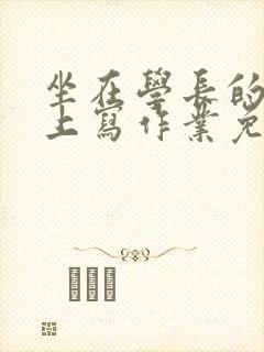 坐在学长的紫根上写作业免费阅读