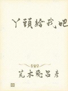 丫头给我吧
