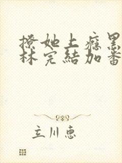 撩她上瘾黑暗森林完结加番外