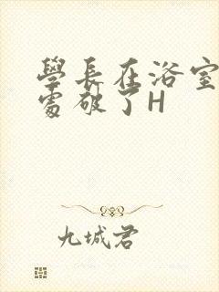 学长在浴室把我处破了H